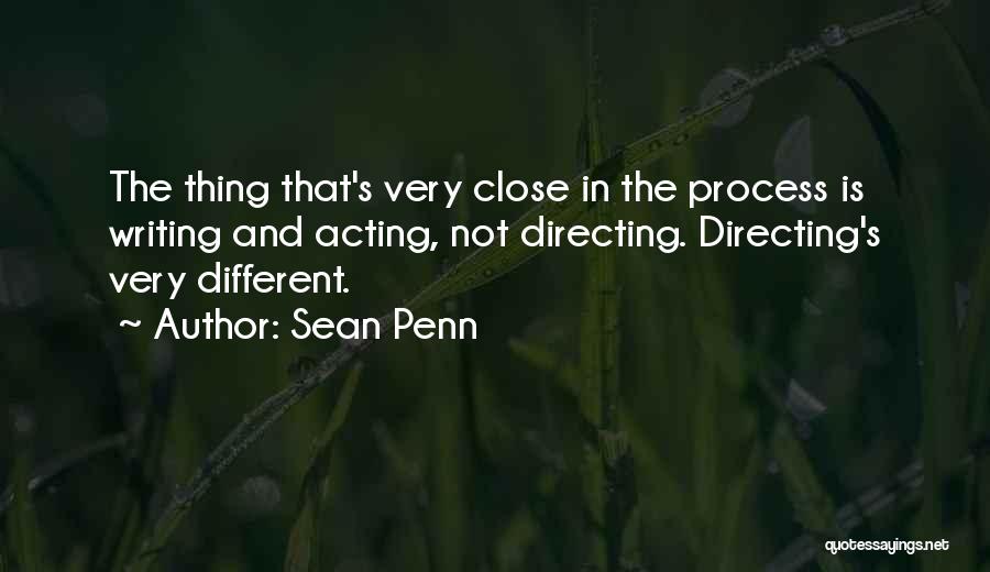 Sean Penn Quotes: The Thing That's Very Close In The Process Is Writing And Acting, Not Directing. Directing's Very Different.