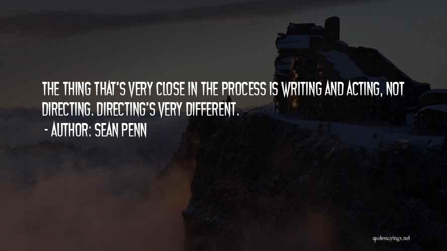 Sean Penn Quotes: The Thing That's Very Close In The Process Is Writing And Acting, Not Directing. Directing's Very Different.