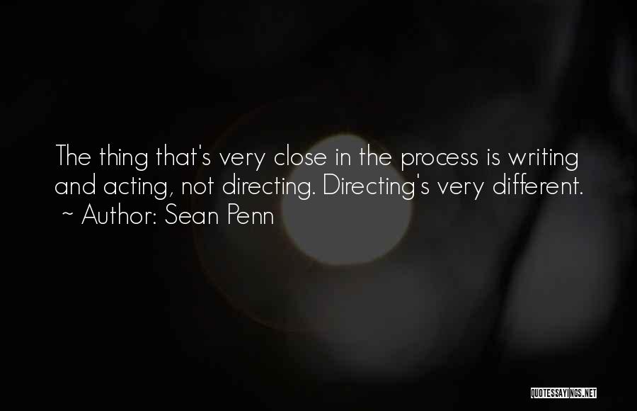 Sean Penn Quotes: The Thing That's Very Close In The Process Is Writing And Acting, Not Directing. Directing's Very Different.