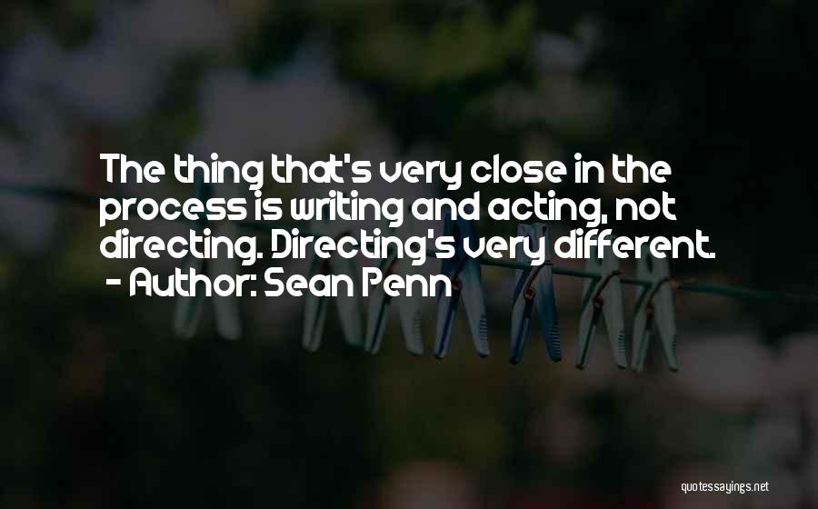 Sean Penn Quotes: The Thing That's Very Close In The Process Is Writing And Acting, Not Directing. Directing's Very Different.