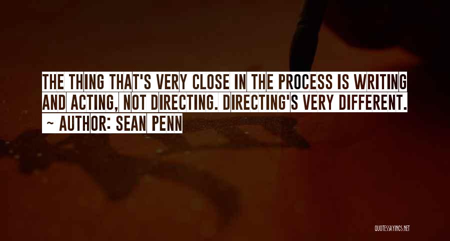 Sean Penn Quotes: The Thing That's Very Close In The Process Is Writing And Acting, Not Directing. Directing's Very Different.