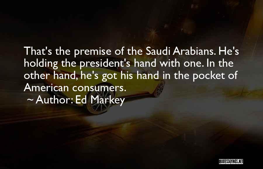 Ed Markey Quotes: That's The Premise Of The Saudi Arabians. He's Holding The President's Hand With One. In The Other Hand, He's Got