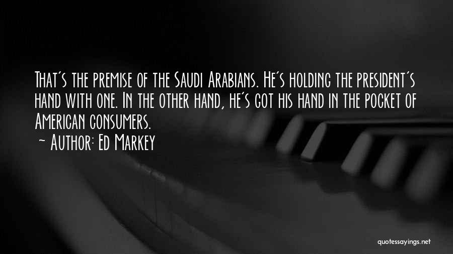 Ed Markey Quotes: That's The Premise Of The Saudi Arabians. He's Holding The President's Hand With One. In The Other Hand, He's Got