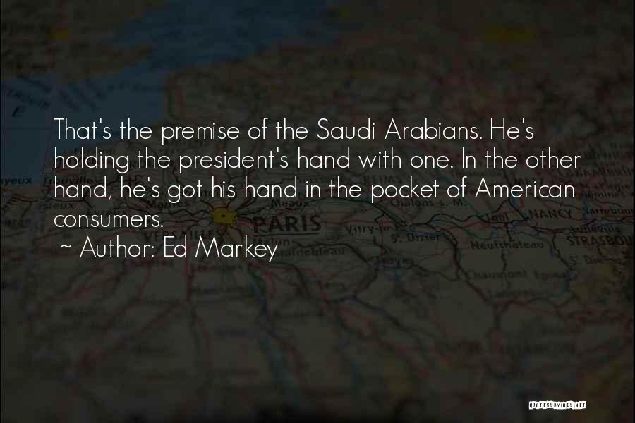 Ed Markey Quotes: That's The Premise Of The Saudi Arabians. He's Holding The President's Hand With One. In The Other Hand, He's Got