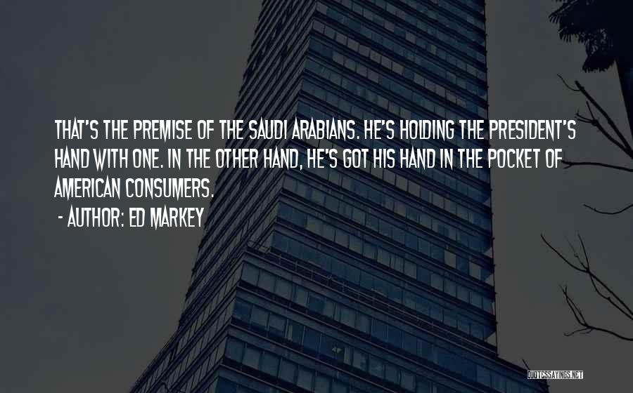 Ed Markey Quotes: That's The Premise Of The Saudi Arabians. He's Holding The President's Hand With One. In The Other Hand, He's Got