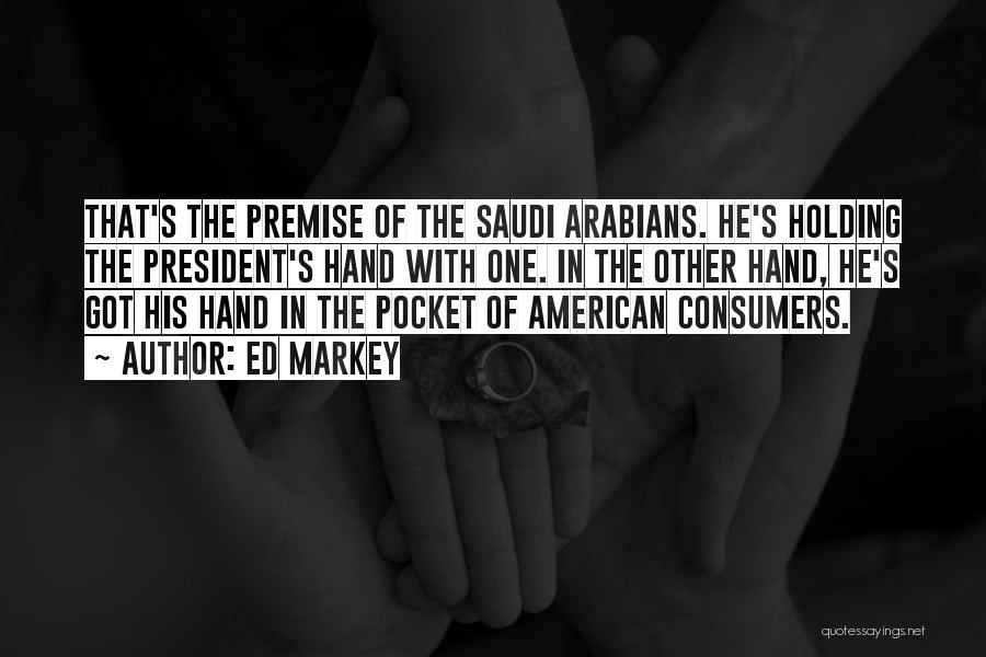 Ed Markey Quotes: That's The Premise Of The Saudi Arabians. He's Holding The President's Hand With One. In The Other Hand, He's Got