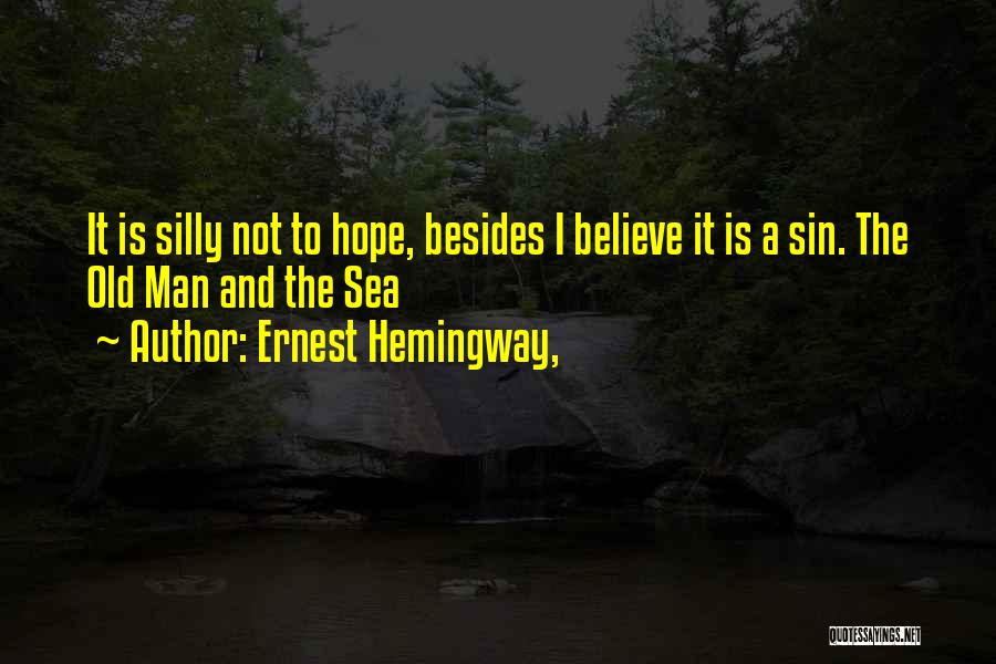 Ernest Hemingway, Quotes: It Is Silly Not To Hope, Besides I Believe It Is A Sin. The Old Man And The Sea