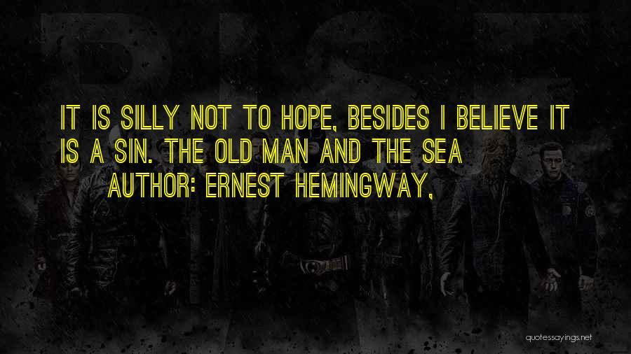 Ernest Hemingway, Quotes: It Is Silly Not To Hope, Besides I Believe It Is A Sin. The Old Man And The Sea