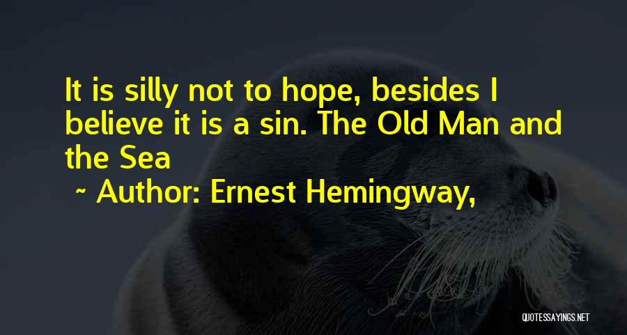 Ernest Hemingway, Quotes: It Is Silly Not To Hope, Besides I Believe It Is A Sin. The Old Man And The Sea