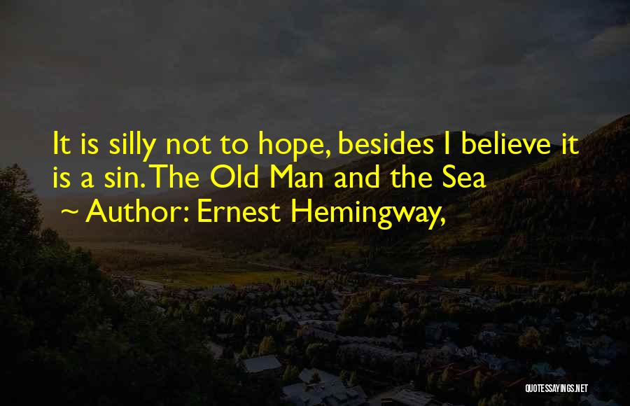 Ernest Hemingway, Quotes: It Is Silly Not To Hope, Besides I Believe It Is A Sin. The Old Man And The Sea