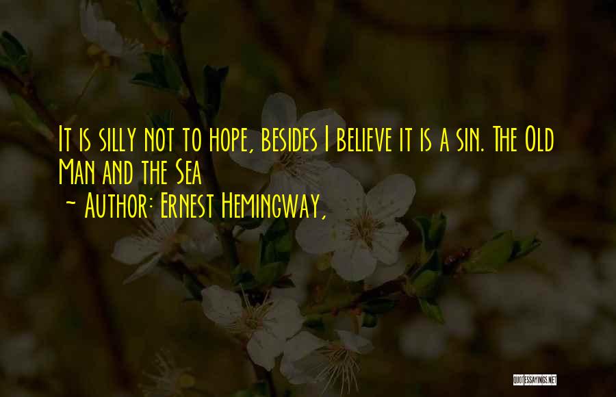 Ernest Hemingway, Quotes: It Is Silly Not To Hope, Besides I Believe It Is A Sin. The Old Man And The Sea