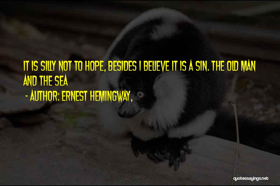 Ernest Hemingway, Quotes: It Is Silly Not To Hope, Besides I Believe It Is A Sin. The Old Man And The Sea