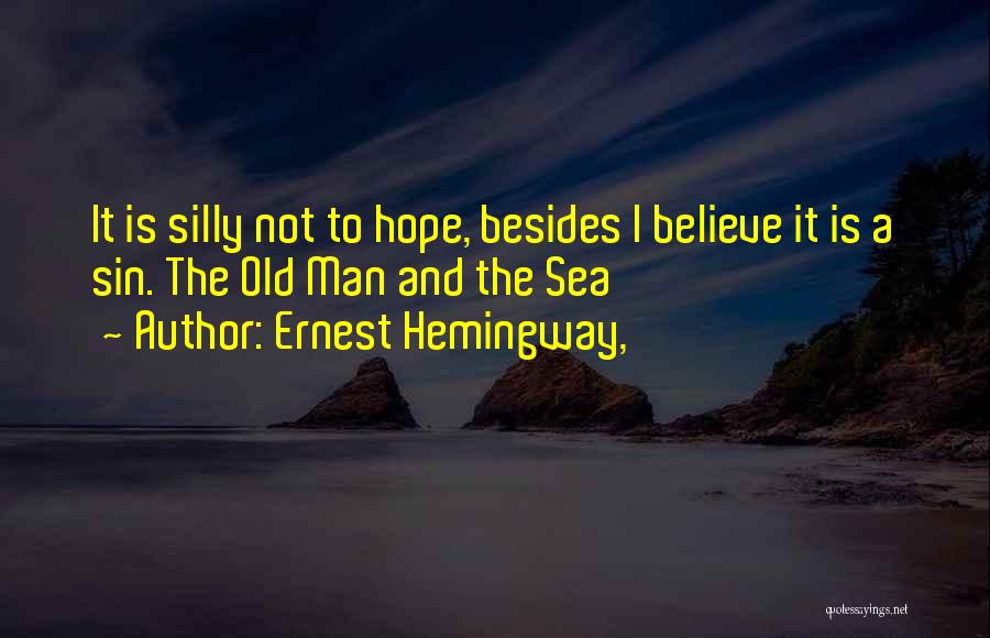 Ernest Hemingway, Quotes: It Is Silly Not To Hope, Besides I Believe It Is A Sin. The Old Man And The Sea