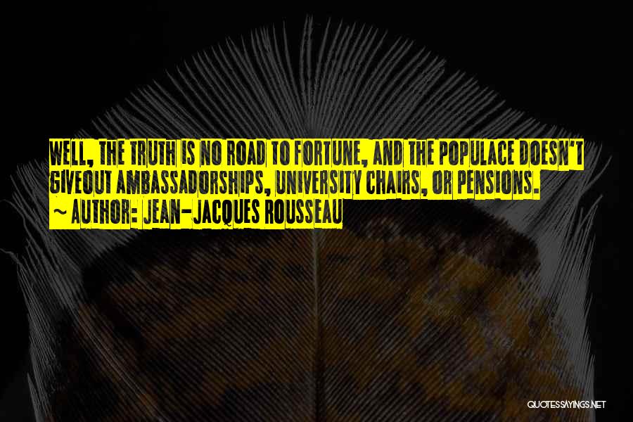 Jean-Jacques Rousseau Quotes: Well, The Truth Is No Road To Fortune, And The Populace Doesn't Giveout Ambassadorships, University Chairs, Or Pensions.