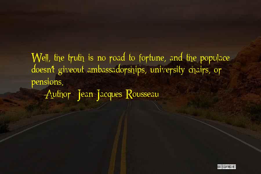 Jean-Jacques Rousseau Quotes: Well, The Truth Is No Road To Fortune, And The Populace Doesn't Giveout Ambassadorships, University Chairs, Or Pensions.