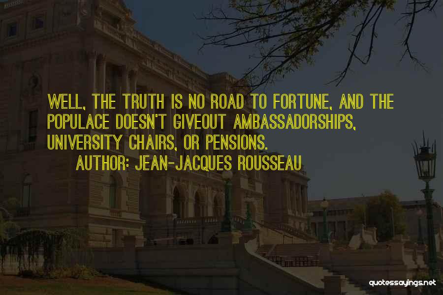 Jean-Jacques Rousseau Quotes: Well, The Truth Is No Road To Fortune, And The Populace Doesn't Giveout Ambassadorships, University Chairs, Or Pensions.