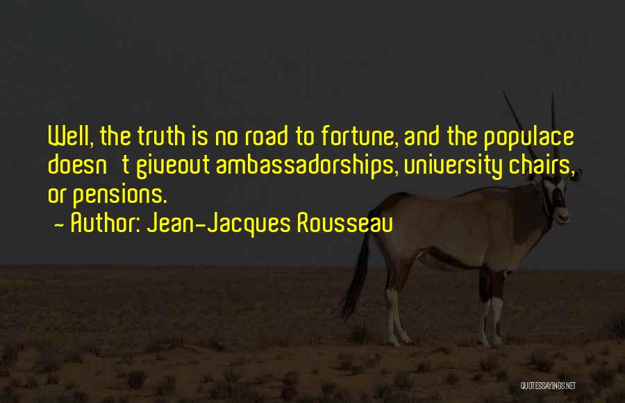 Jean-Jacques Rousseau Quotes: Well, The Truth Is No Road To Fortune, And The Populace Doesn't Giveout Ambassadorships, University Chairs, Or Pensions.