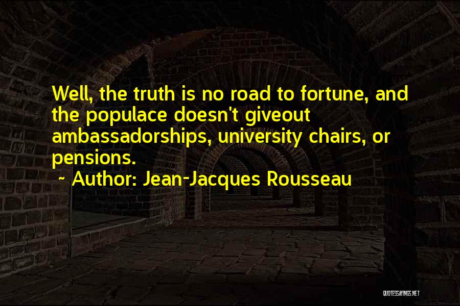 Jean-Jacques Rousseau Quotes: Well, The Truth Is No Road To Fortune, And The Populace Doesn't Giveout Ambassadorships, University Chairs, Or Pensions.