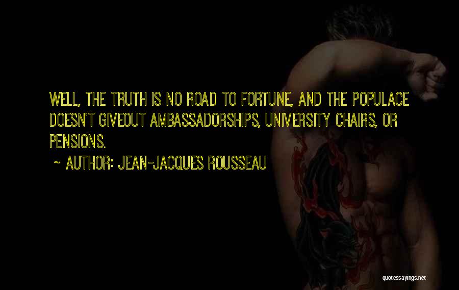 Jean-Jacques Rousseau Quotes: Well, The Truth Is No Road To Fortune, And The Populace Doesn't Giveout Ambassadorships, University Chairs, Or Pensions.