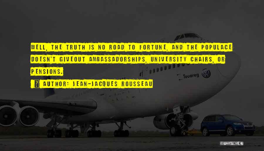 Jean-Jacques Rousseau Quotes: Well, The Truth Is No Road To Fortune, And The Populace Doesn't Giveout Ambassadorships, University Chairs, Or Pensions.