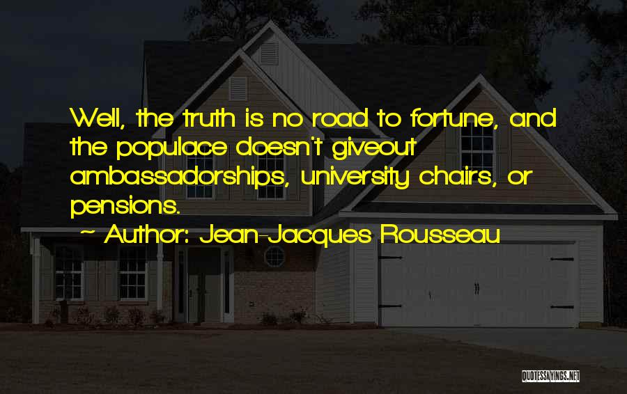 Jean-Jacques Rousseau Quotes: Well, The Truth Is No Road To Fortune, And The Populace Doesn't Giveout Ambassadorships, University Chairs, Or Pensions.