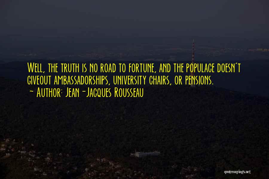 Jean-Jacques Rousseau Quotes: Well, The Truth Is No Road To Fortune, And The Populace Doesn't Giveout Ambassadorships, University Chairs, Or Pensions.