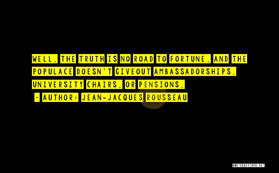 Jean-Jacques Rousseau Quotes: Well, The Truth Is No Road To Fortune, And The Populace Doesn't Giveout Ambassadorships, University Chairs, Or Pensions.