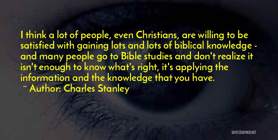 Charles Stanley Quotes: I Think A Lot Of People, Even Christians, Are Willing To Be Satisfied With Gaining Lots And Lots Of Biblical