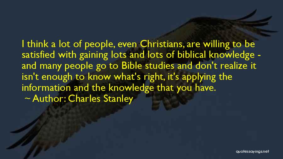 Charles Stanley Quotes: I Think A Lot Of People, Even Christians, Are Willing To Be Satisfied With Gaining Lots And Lots Of Biblical