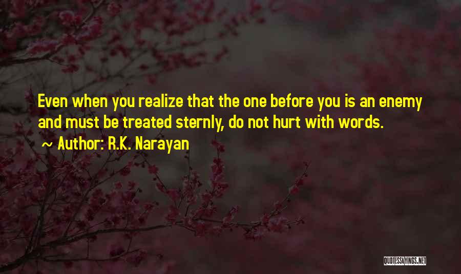 R.K. Narayan Quotes: Even When You Realize That The One Before You Is An Enemy And Must Be Treated Sternly, Do Not Hurt