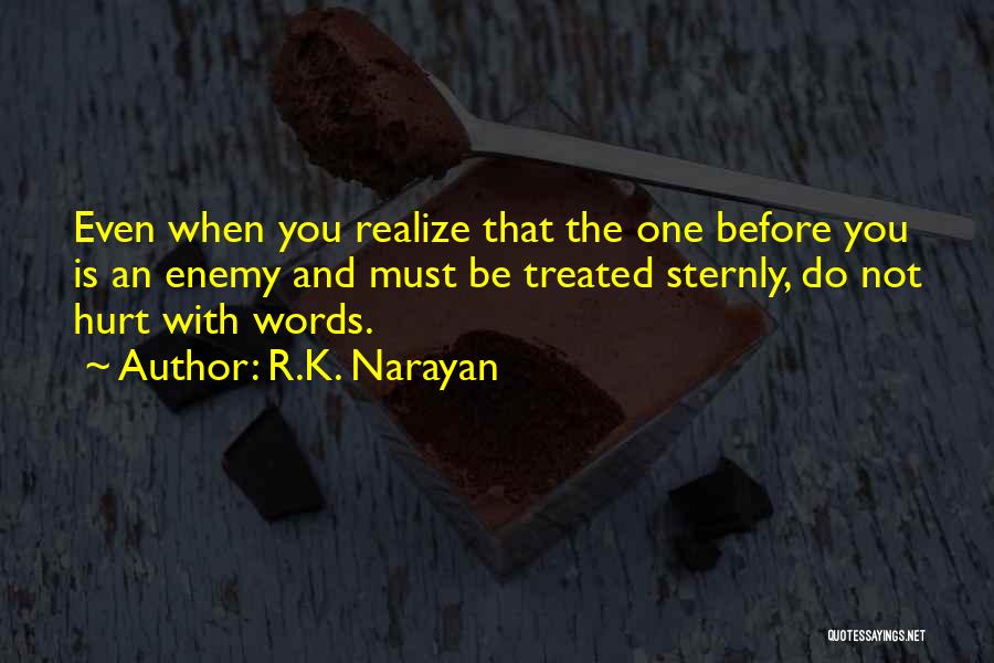 R.K. Narayan Quotes: Even When You Realize That The One Before You Is An Enemy And Must Be Treated Sternly, Do Not Hurt