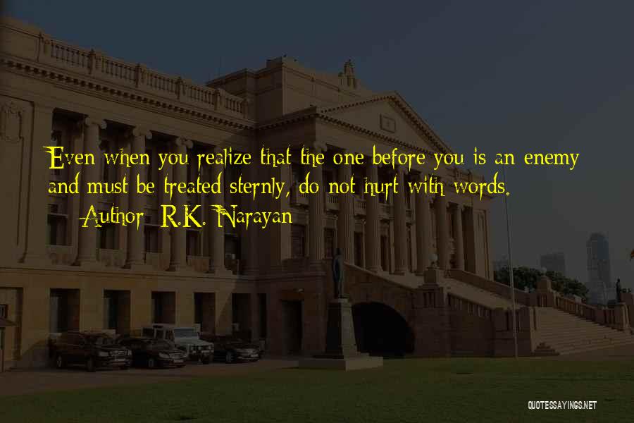 R.K. Narayan Quotes: Even When You Realize That The One Before You Is An Enemy And Must Be Treated Sternly, Do Not Hurt