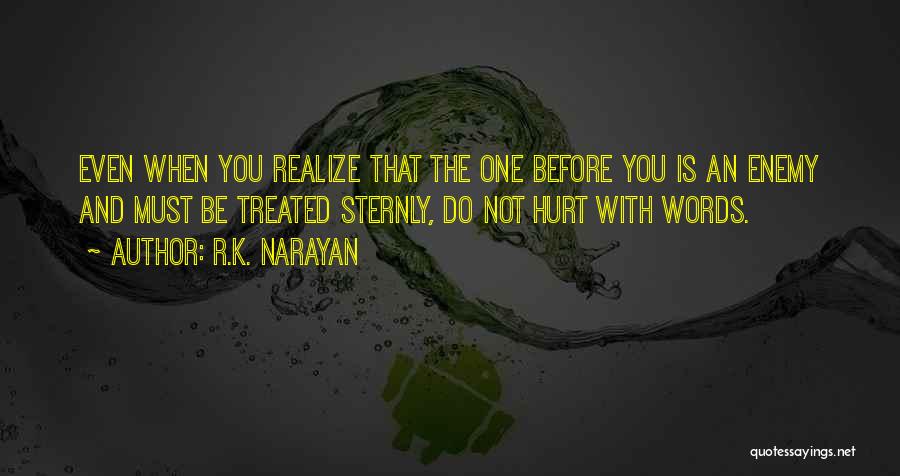 R.K. Narayan Quotes: Even When You Realize That The One Before You Is An Enemy And Must Be Treated Sternly, Do Not Hurt