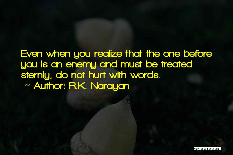 R.K. Narayan Quotes: Even When You Realize That The One Before You Is An Enemy And Must Be Treated Sternly, Do Not Hurt