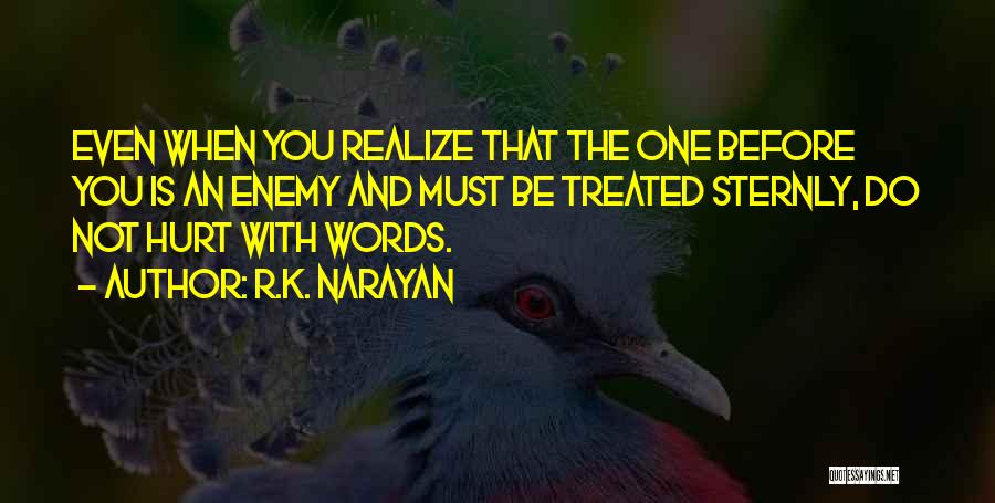 R.K. Narayan Quotes: Even When You Realize That The One Before You Is An Enemy And Must Be Treated Sternly, Do Not Hurt