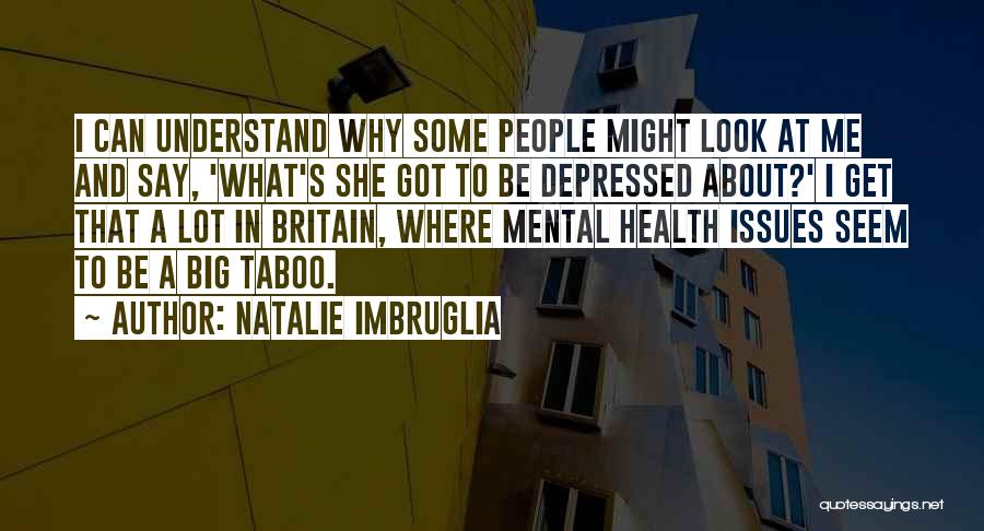 Natalie Imbruglia Quotes: I Can Understand Why Some People Might Look At Me And Say, 'what's She Got To Be Depressed About?' I