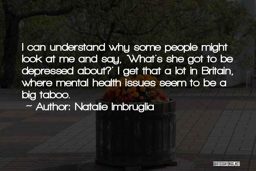 Natalie Imbruglia Quotes: I Can Understand Why Some People Might Look At Me And Say, 'what's She Got To Be Depressed About?' I