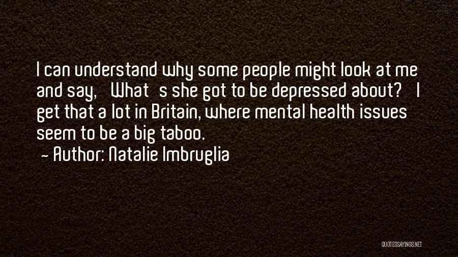 Natalie Imbruglia Quotes: I Can Understand Why Some People Might Look At Me And Say, 'what's She Got To Be Depressed About?' I