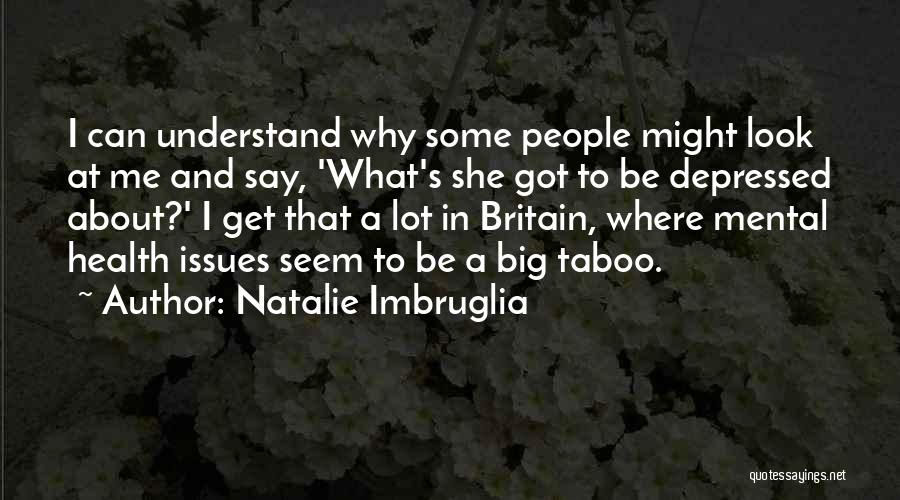 Natalie Imbruglia Quotes: I Can Understand Why Some People Might Look At Me And Say, 'what's She Got To Be Depressed About?' I