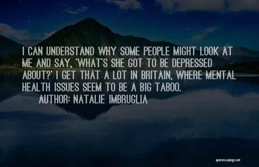 Natalie Imbruglia Quotes: I Can Understand Why Some People Might Look At Me And Say, 'what's She Got To Be Depressed About?' I