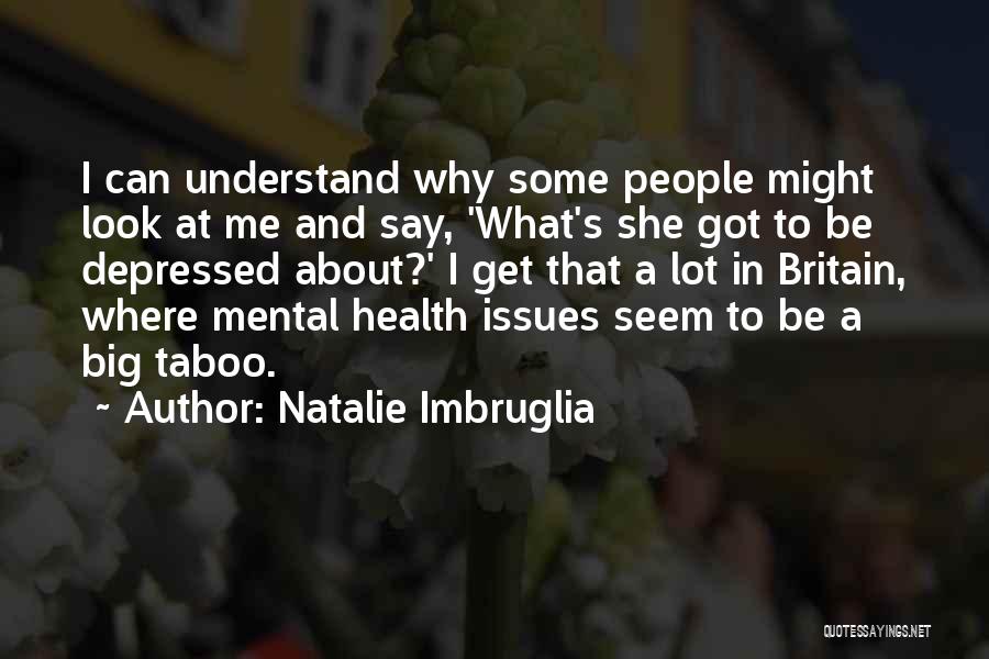Natalie Imbruglia Quotes: I Can Understand Why Some People Might Look At Me And Say, 'what's She Got To Be Depressed About?' I