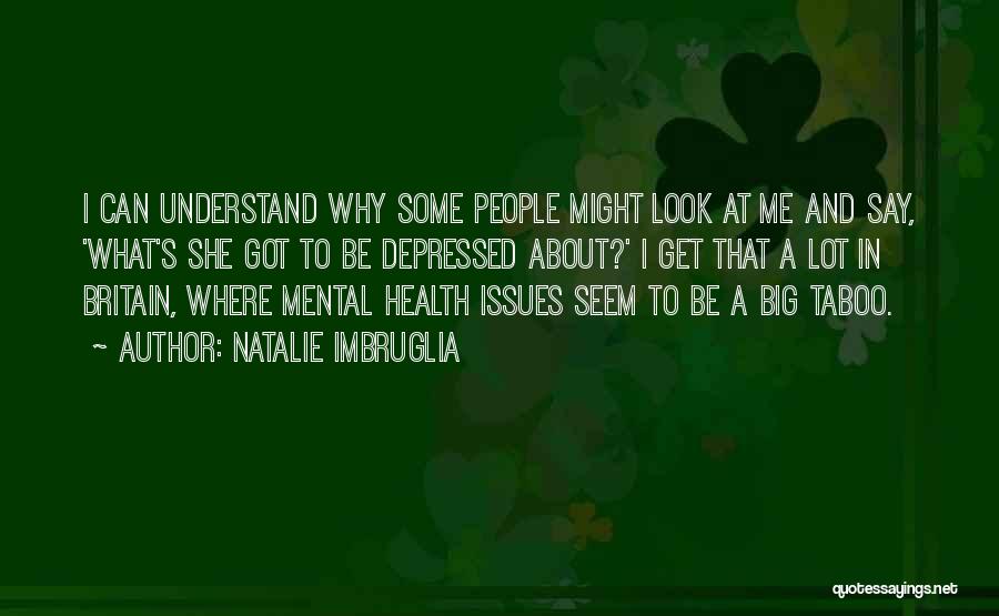 Natalie Imbruglia Quotes: I Can Understand Why Some People Might Look At Me And Say, 'what's She Got To Be Depressed About?' I