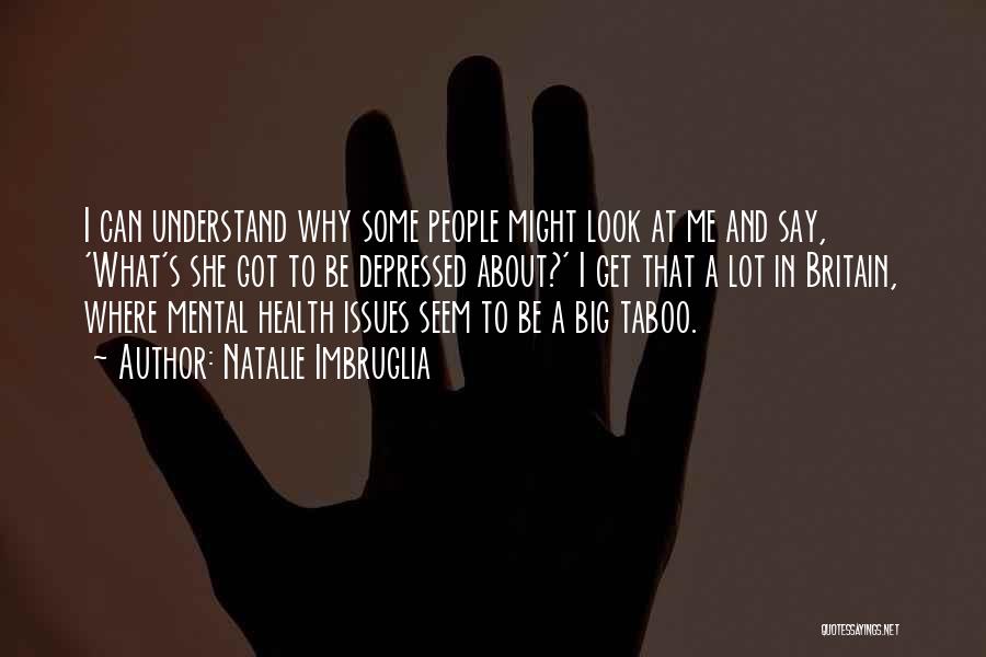 Natalie Imbruglia Quotes: I Can Understand Why Some People Might Look At Me And Say, 'what's She Got To Be Depressed About?' I