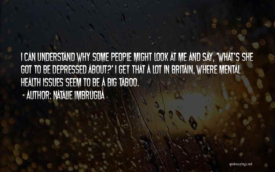 Natalie Imbruglia Quotes: I Can Understand Why Some People Might Look At Me And Say, 'what's She Got To Be Depressed About?' I