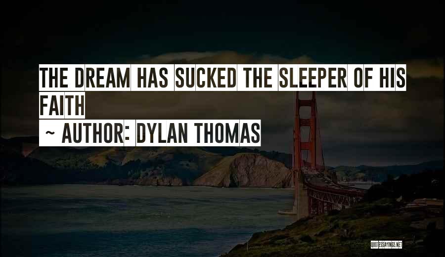 Dylan Thomas Quotes: The Dream Has Sucked The Sleeper Of His Faith