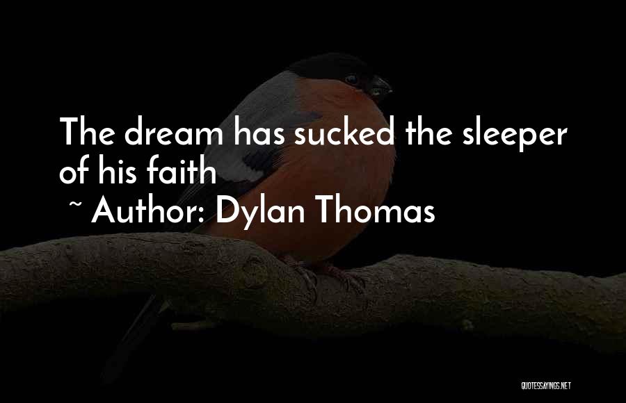Dylan Thomas Quotes: The Dream Has Sucked The Sleeper Of His Faith