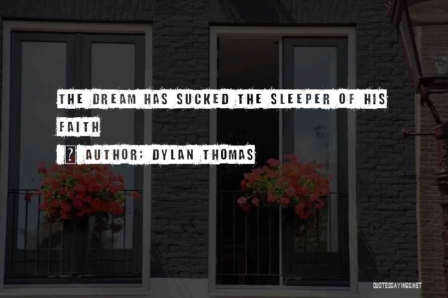 Dylan Thomas Quotes: The Dream Has Sucked The Sleeper Of His Faith