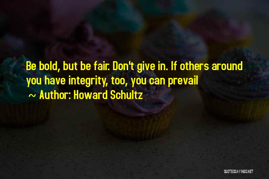 Howard Schultz Quotes: Be Bold, But Be Fair. Don't Give In. If Others Around You Have Integrity, Too, You Can Prevail