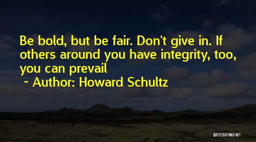 Howard Schultz Quotes: Be Bold, But Be Fair. Don't Give In. If Others Around You Have Integrity, Too, You Can Prevail