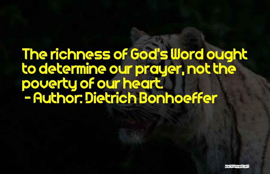 Dietrich Bonhoeffer Quotes: The Richness Of God's Word Ought To Determine Our Prayer, Not The Poverty Of Our Heart.